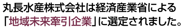 丸長水産株式会社は経済産業省による「地域未来牽引企業」に選定されました。